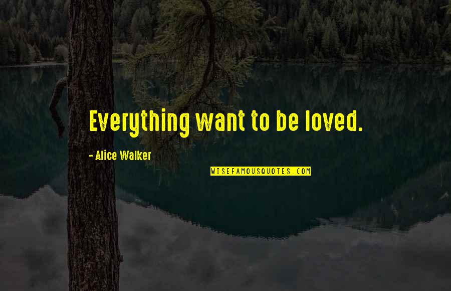 List Of Christian Values And Beliefs Quotes By Alice Walker: Everything want to be loved. List Of Christian Values And Beliefs Quotes By Alice Walker: Everything want to be loved.