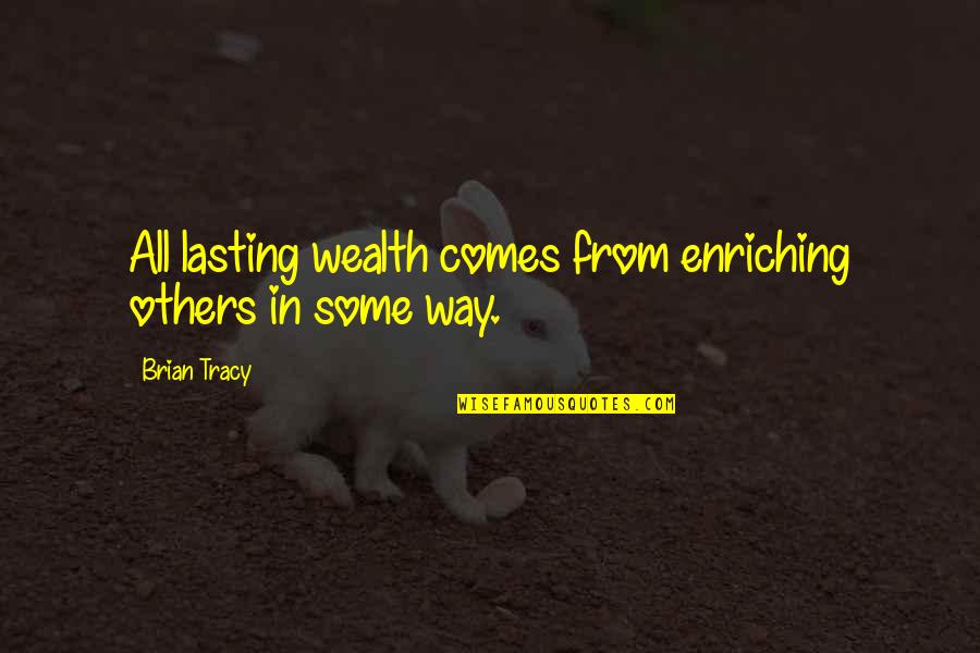 List Of Classic Quotes By Brian Tracy: All lasting wealth comes from enriching others in
