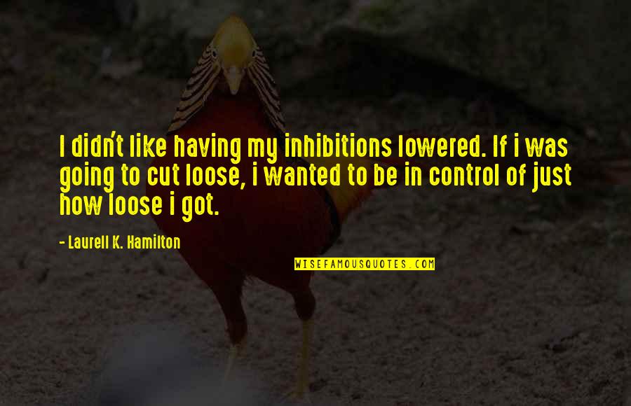 List Of Cool Quotes By Laurell K. Hamilton: I didn't like having my inhibitions lowered. If