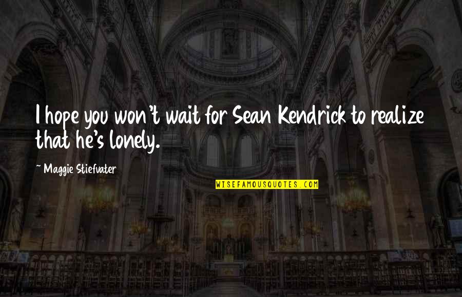 List Of Good Quotes By Maggie Stiefvater: I hope you won't wait for Sean Kendrick