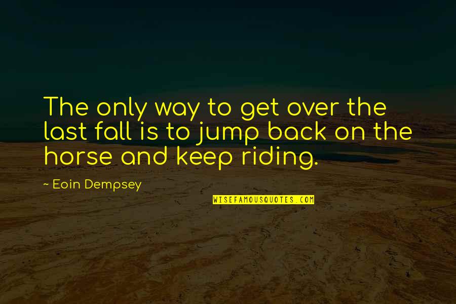 List Of Interesting Quotes By Eoin Dempsey: The only way to get over the last