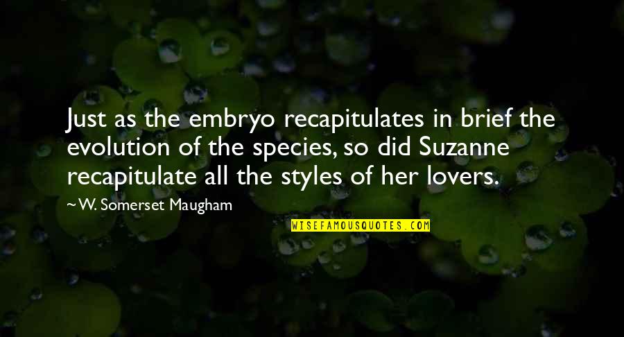 List Of Interesting Quotes By W. Somerset Maugham: Just as the embryo recapitulates in brief the