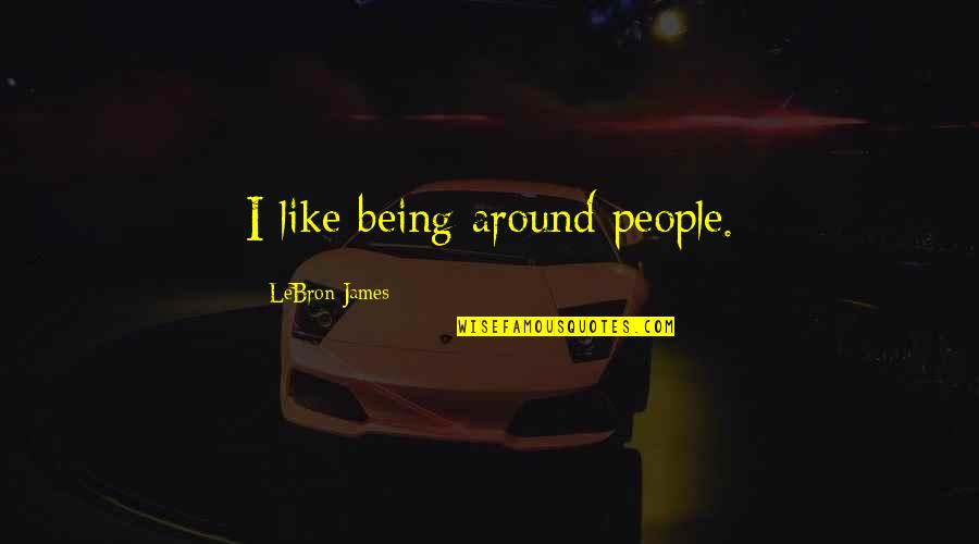 Listed Alphabetically Quotes By LeBron James: I like being around people.