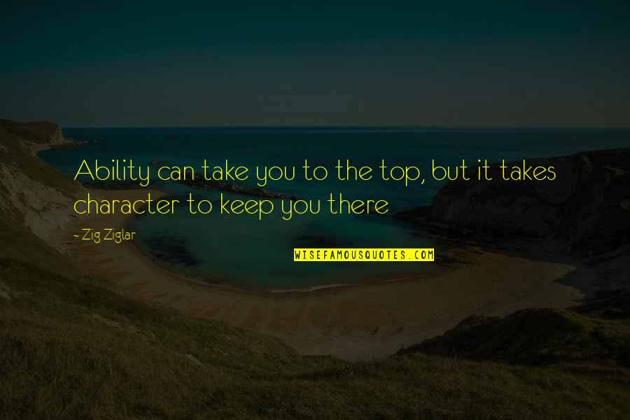 Listed Alphabetically Quotes By Zig Ziglar: Ability can take you to the top, but