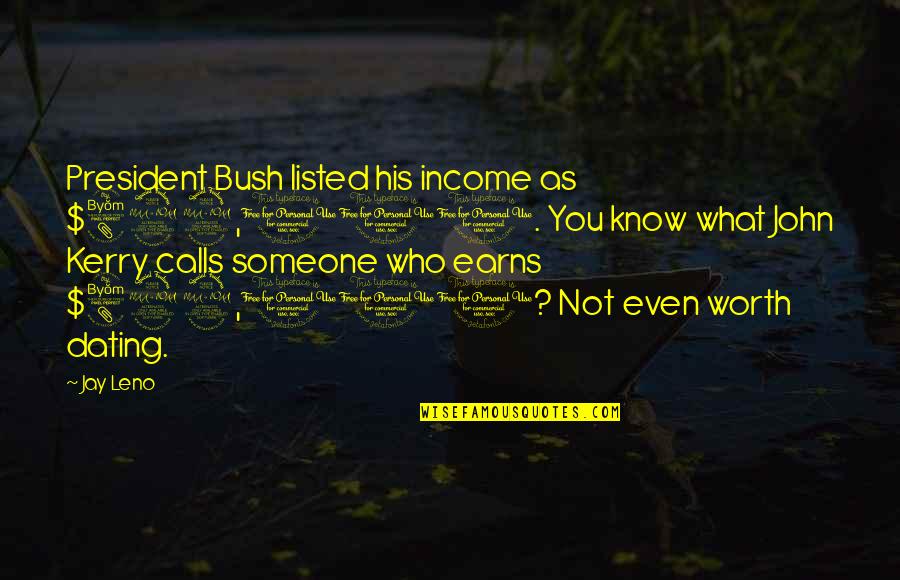 Listed Quotes By Jay Leno: President Bush listed his income as $822,000. You Listed Quotes By Jay Leno: President Bush listed his income as $822,000. You