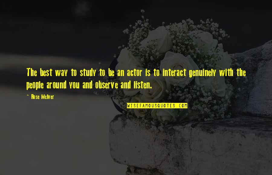 Listen And Observe Quotes By Rose McIver: The best way to study to be an Listen And Observe Quotes By Rose McIver: The best way to study to be an