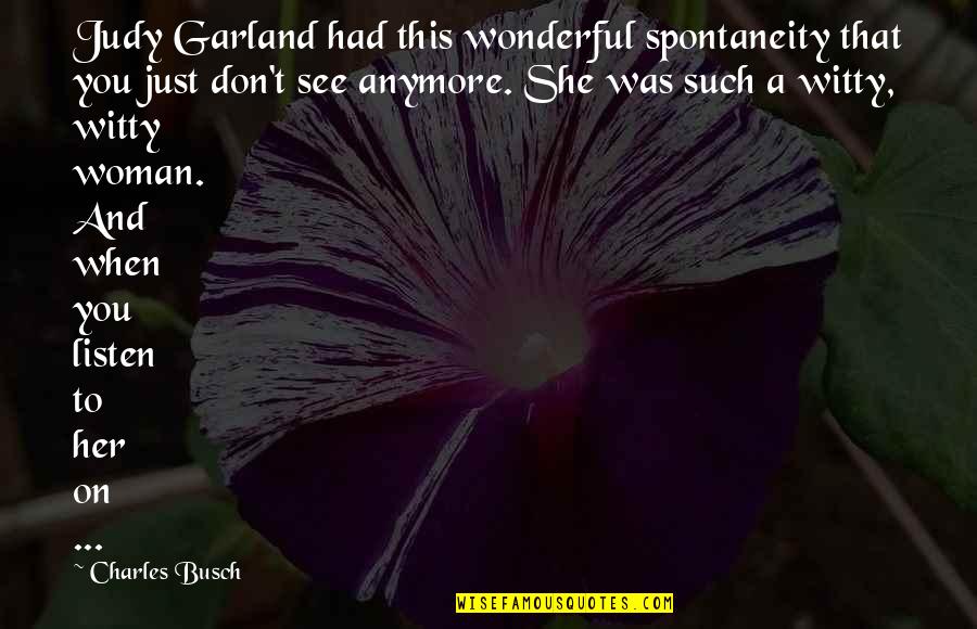 Listen And See Quotes By Charles Busch: Judy Garland had this wonderful spontaneity that you
