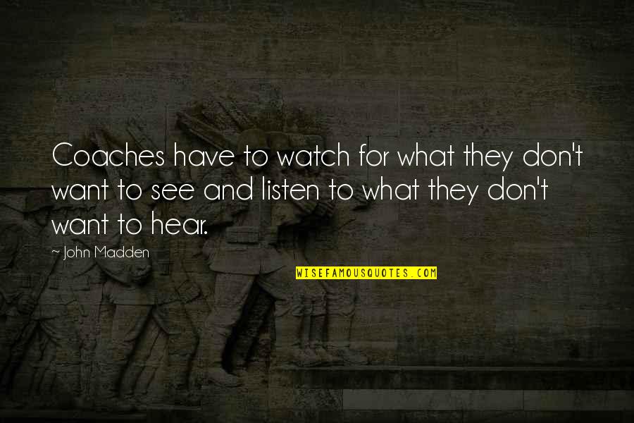 Listen And See Quotes By John Madden: Coaches have to watch for what they don't