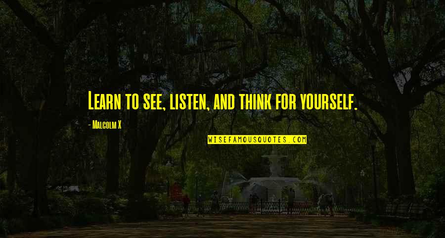 Listen And See Quotes By Malcolm X: Learn to see, listen, and think for yourself.