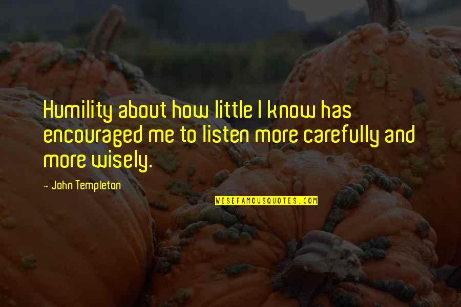 Listen Carefully Quotes By John Templeton: Humility about how little I know has encouraged