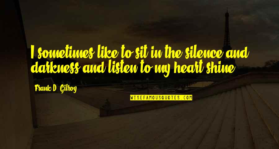 Listen In Silence Quotes By Frank D. Gilroy: I sometimes like to sit in the silence