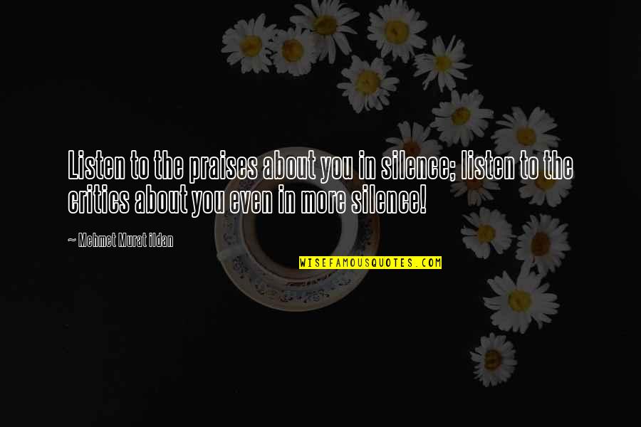 Listen In Silence Quotes By Mehmet Murat Ildan: Listen to the praises about you in silence;