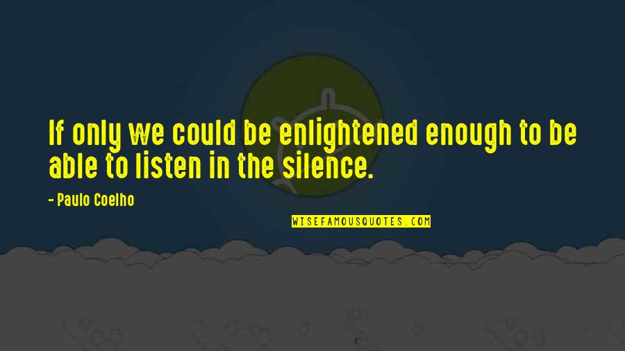 Listen In Silence Quotes By Paulo Coelho: If only we could be enlightened enough to