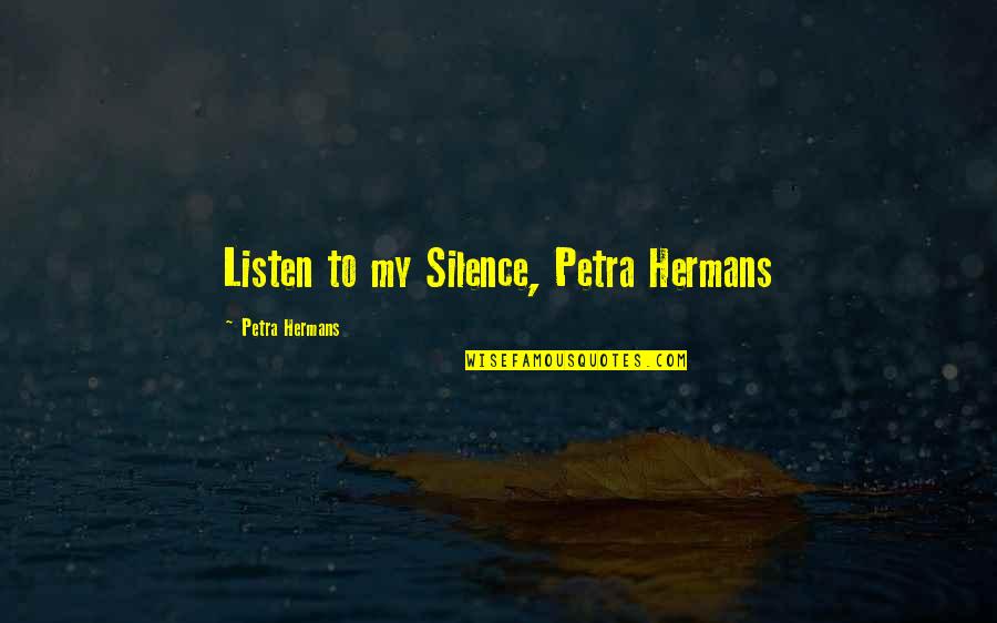 Listen In Silence Quotes By Petra Hermans: Listen to my Silence, Petra Hermans