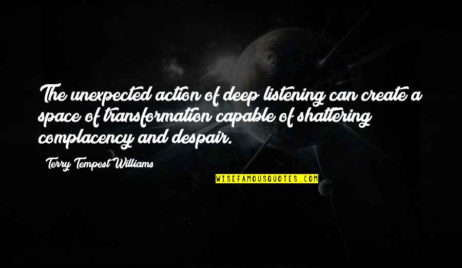 Listen In Silence Quotes By Terry Tempest Williams: The unexpected action of deep listening can create