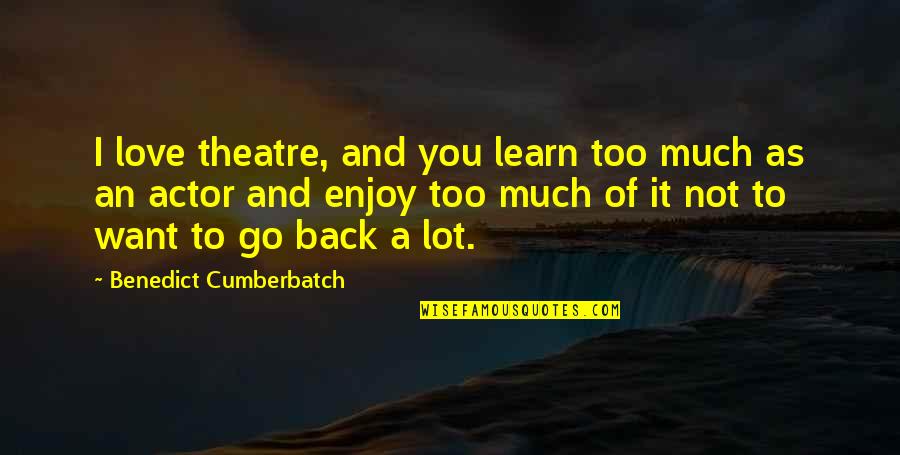 Listen Its Not Working Quotes By Benedict Cumberbatch: I love theatre, and you learn too much Listen Its Not Working Quotes By Benedict Cumberbatch: I love theatre, and you learn too much