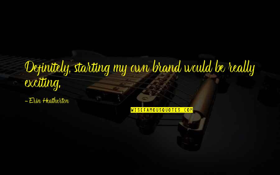 Listen Patiently Quotes By Erin Heatherton: Definitely, starting my own brand would be really Listen Patiently Quotes By Erin Heatherton: Definitely, starting my own brand would be really