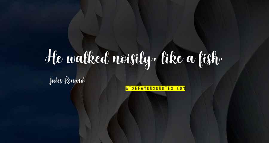 Listen Patiently Quotes By Jules Renard: He walked noisily, like a fish. Listen Patiently Quotes By Jules Renard: He walked noisily, like a fish.