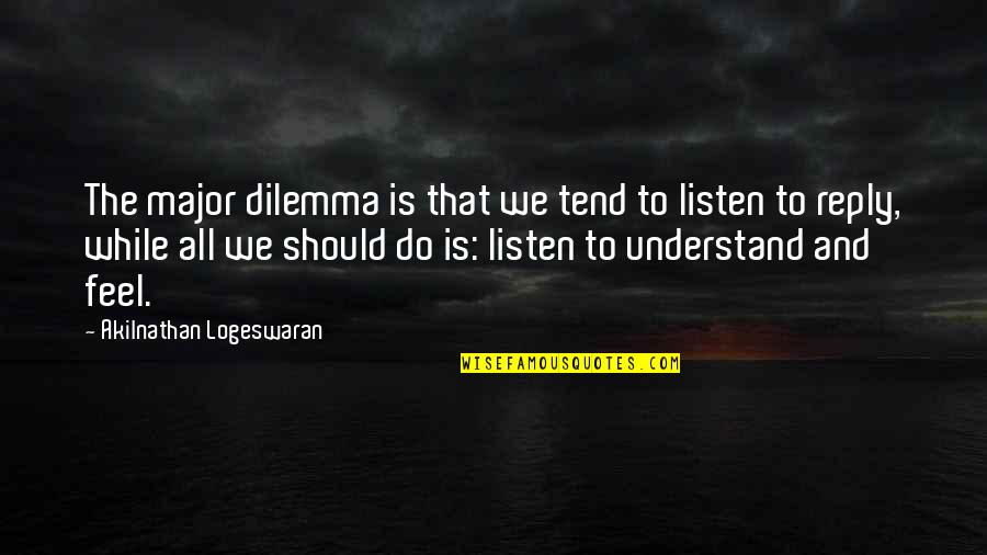 Listen Quotes And Quotes By Akilnathan Logeswaran: The major dilemma is that we tend to