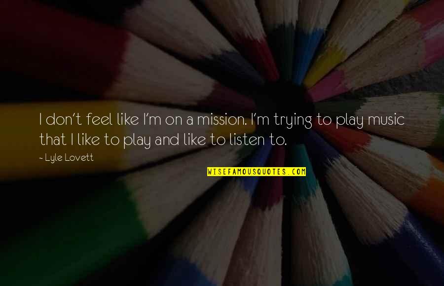 Listen Quotes By Lyle Lovett: I don't feel like I'm on a mission.