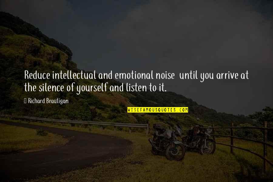 Listen Silence Quotes By Richard Brautigan: Reduce intellectual and emotional noise until you arrive Listen Silence Quotes By Richard Brautigan: Reduce intellectual and emotional noise until you arrive