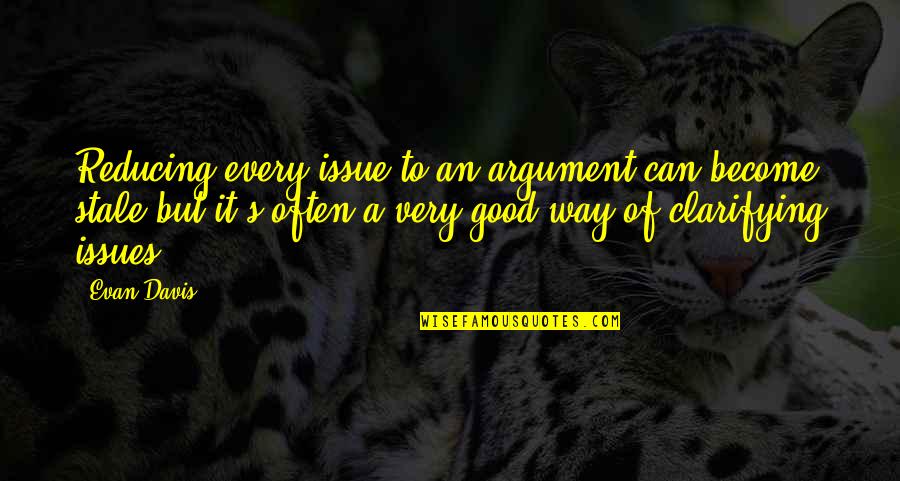 Listen To Good Counsel Quotes By Evan Davis: Reducing every issue to an argument can become Listen To Good Counsel Quotes By Evan Davis: Reducing every issue to an argument can become