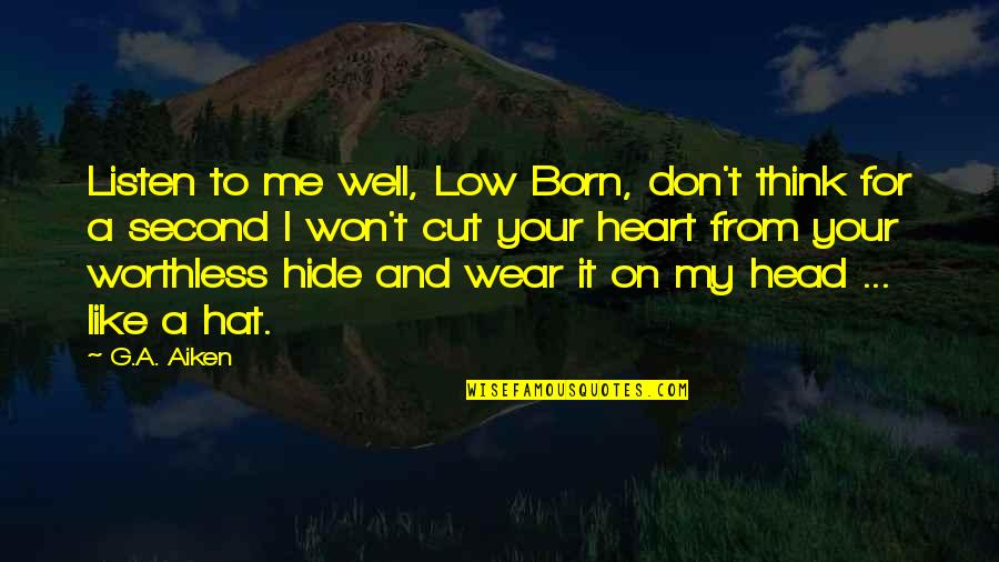 Listen To Head Or Heart Quotes By G.A. Aiken: Listen to me well, Low Born, don't think Listen To Head Or Heart Quotes By G.A. Aiken: Listen to me well, Low Born, don't think