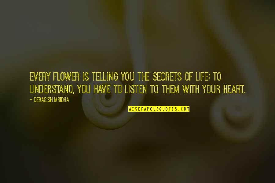 Listen To Heart Quotes By Debasish Mridha: Every flower is telling you the secrets of Listen To Heart Quotes By Debasish Mridha: Every flower is telling you the secrets of