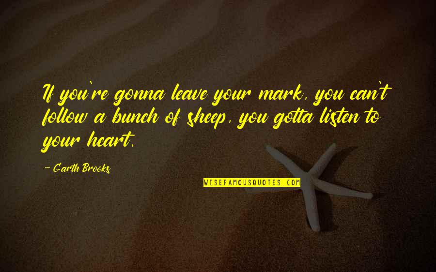 Listen To Heart Quotes By Garth Brooks: If you're gonna leave your mark, you can't Listen To Heart Quotes By Garth Brooks: If you're gonna leave your mark, you can't