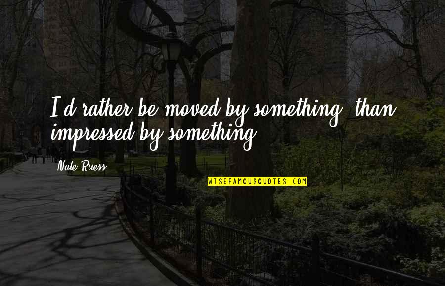 Listen To Heart Quotes By Nate Ruess: I'd rather be moved by something, than impressed