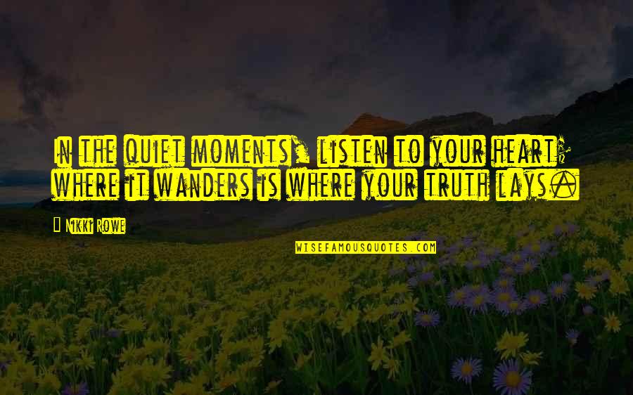 Listen To Heart Quotes By Nikki Rowe: In the quiet moments, listen to your heart;