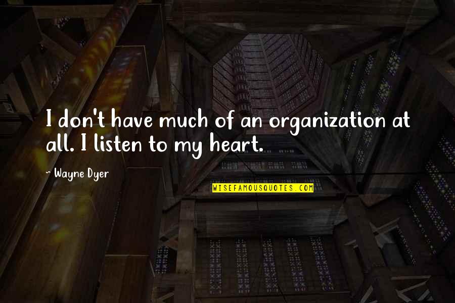 Listen To Heart Quotes By Wayne Dyer: I don't have much of an organization at