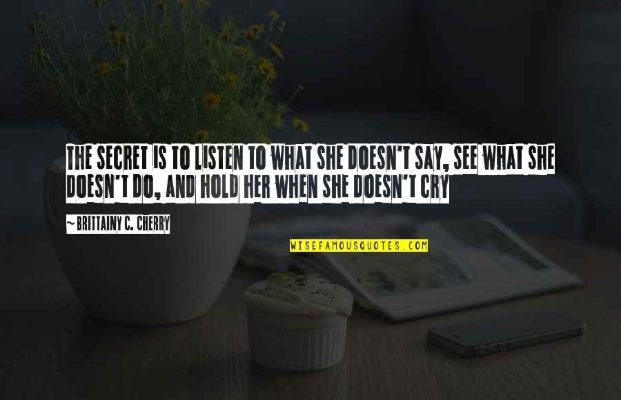 Listen To Her Quotes By Brittainy C. Cherry: The secret is to listen to what she