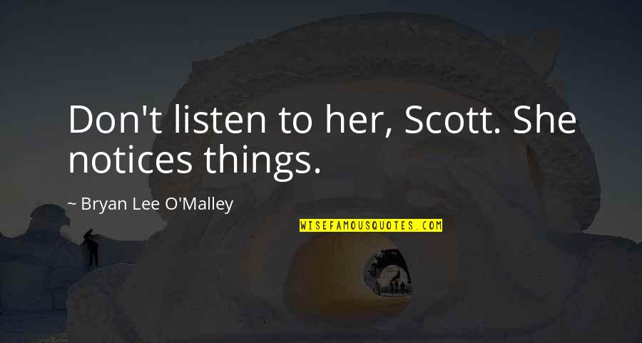 Listen To Her Quotes By Bryan Lee O'Malley: Don't listen to her, Scott. She notices things. Listen To Her Quotes By Bryan Lee O'Malley: Don't listen to her, Scott. She notices things.
