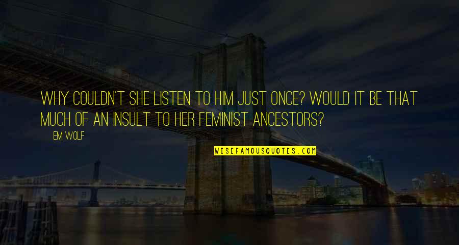 Listen To Her Quotes By Em Wolf: Why couldn't she listen to him just once? Listen To Her Quotes By Em Wolf: Why couldn't she listen to him just once?