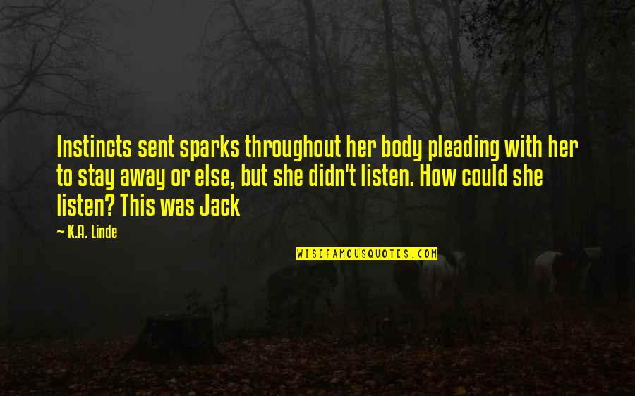 Listen To Her Quotes By K.A. Linde: Instincts sent sparks throughout her body pleading with Listen To Her Quotes By K.A. Linde: Instincts sent sparks throughout her body pleading with
