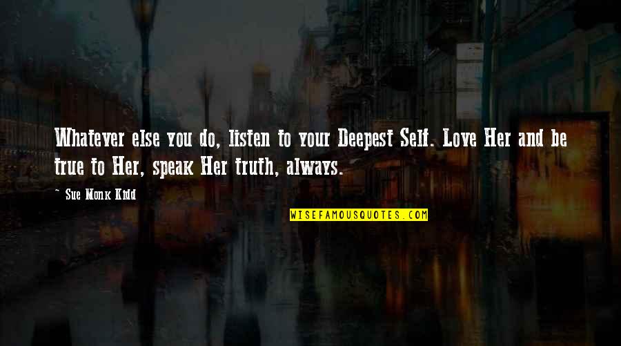 Listen To Her Quotes By Sue Monk Kidd: Whatever else you do, listen to your Deepest Listen To Her Quotes By Sue Monk Kidd: Whatever else you do, listen to your Deepest