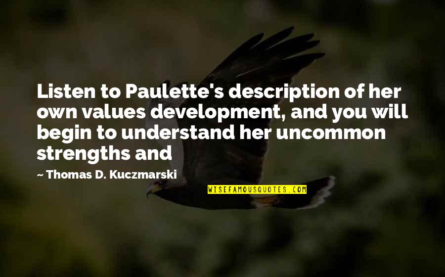 Listen To Her Quotes By Thomas D. Kuczmarski: Listen to Paulette's description of her own values Listen To Her Quotes By Thomas D. Kuczmarski: Listen to Paulette's description of her own values