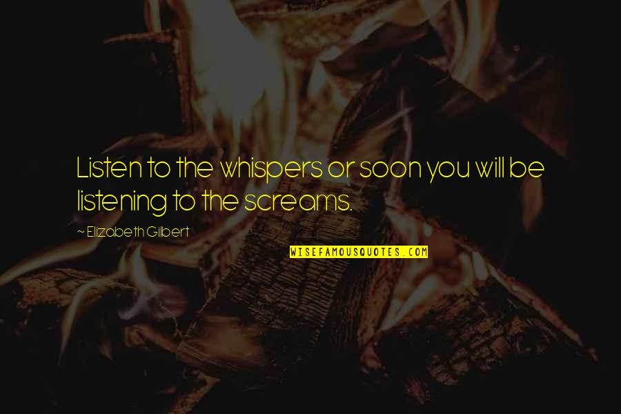 Listen To Life Quotes By Elizabeth Gilbert: Listen to the whispers or soon you will Listen To Life Quotes By Elizabeth Gilbert: Listen to the whispers or soon you will