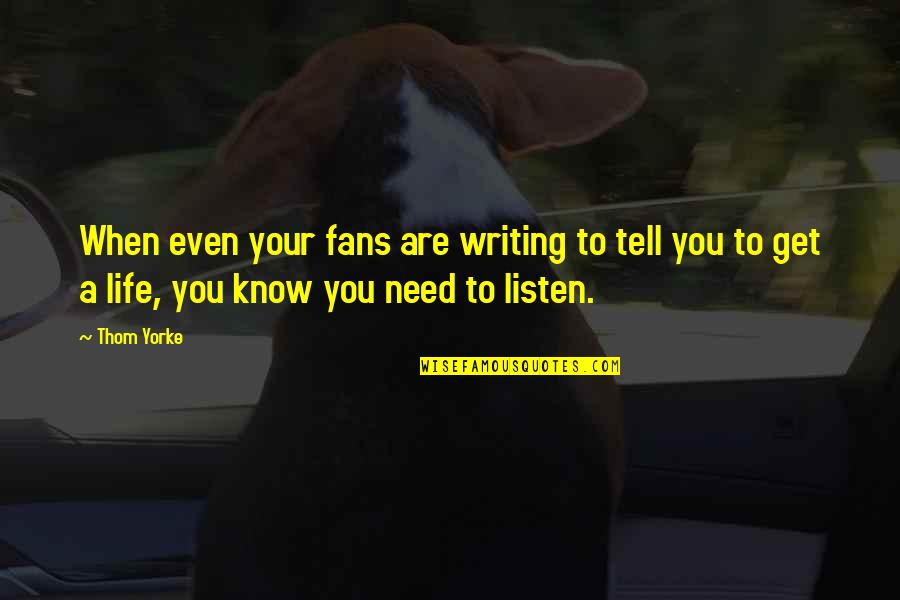Listen To Life Quotes By Thom Yorke: When even your fans are writing to tell Listen To Life Quotes By Thom Yorke: When even your fans are writing to tell