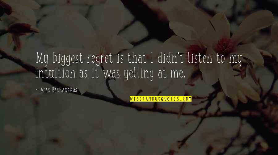 Listen To Me Quotes By Aras Baskauskas: My biggest regret is that I didn't listen