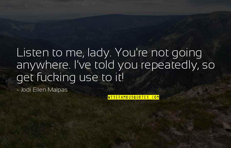 Listen To Me Quotes By Jodi Ellen Malpas: Listen to me, lady. You're not going anywhere.