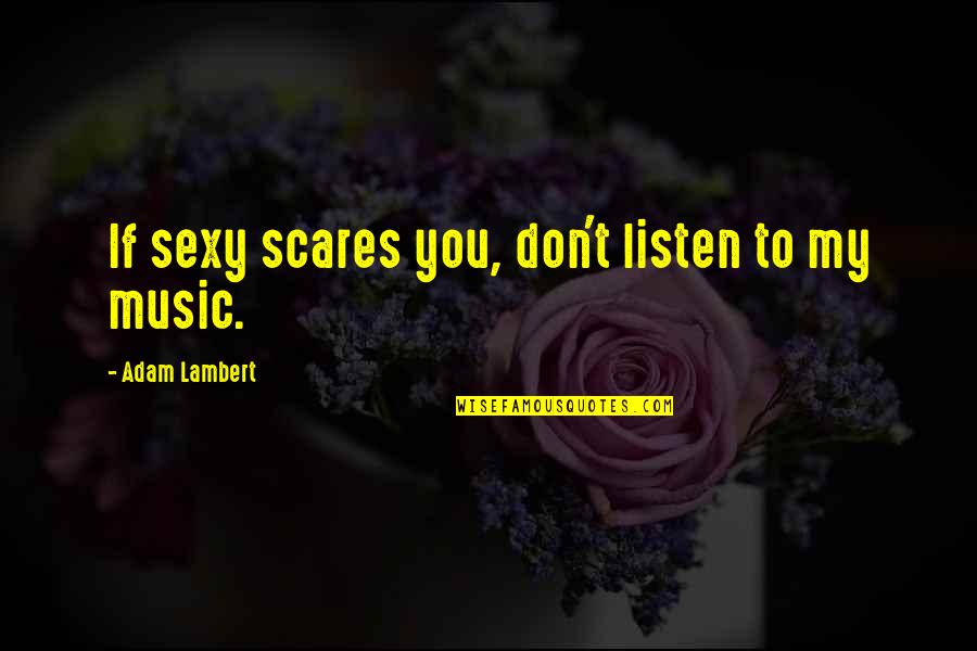 Listen To My Music Quotes By Adam Lambert: If sexy scares you, don't listen to my