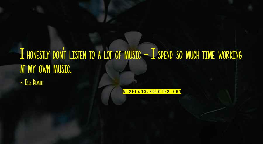 Listen To My Music Quotes By Iris Dement: I honestly don't listen to a lot of