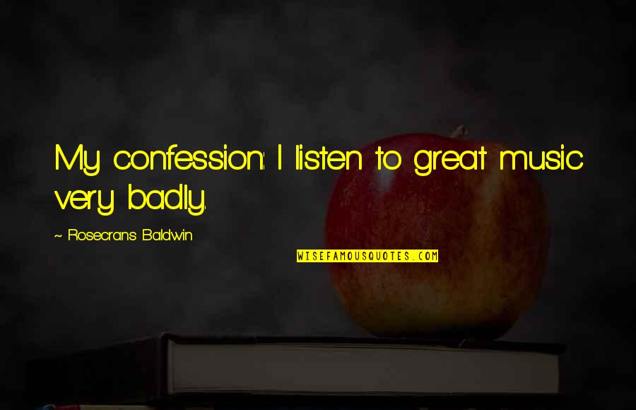 Listen To My Music Quotes By Rosecrans Baldwin: My confession: I listen to great music very
