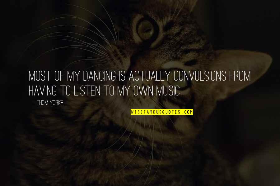 Listen To My Music Quotes By Thom Yorke: Most of my dancing is actually convulsions from