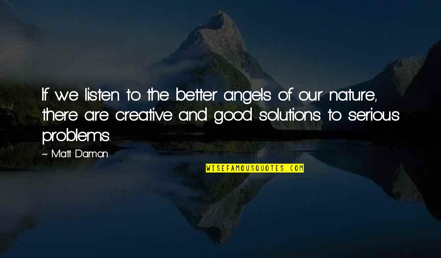 Listen To Nature Quotes By Matt Damon: If we listen to the better angels of Listen To Nature Quotes By Matt Damon: If we listen to the better angels of