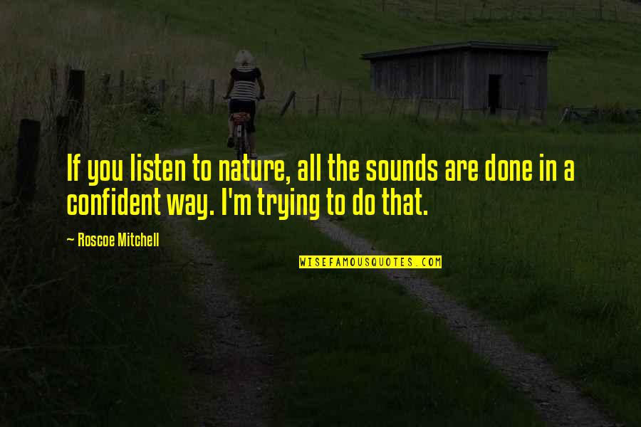 Listen To Nature Quotes By Roscoe Mitchell: If you listen to nature, all the sounds Listen To Nature Quotes By Roscoe Mitchell: If you listen to nature, all the sounds