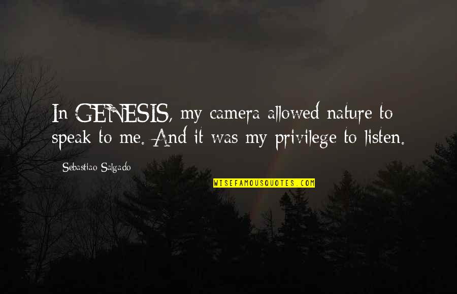 Listen To Nature Quotes By Sebastiao Salgado: In GENESIS, my camera allowed nature to speak Listen To Nature Quotes By Sebastiao Salgado: In GENESIS, my camera allowed nature to speak