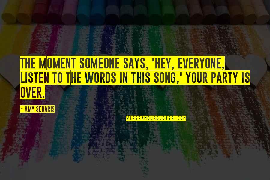 Listen To Someone Quotes By Amy Sedaris: The moment someone says, 'Hey, everyone, listen to